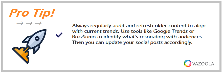 Always regularly audit and refresh older content to align with current trends. Use tools like Google Trends or BuzzSumo to identify what’s resonating with audiences. Then you can update your social posts accordingly.