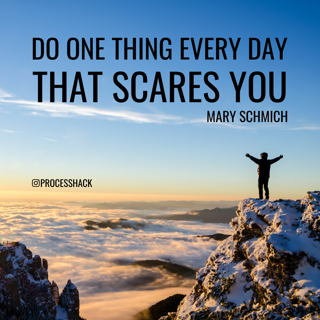 “Do one thing every day that scares you.” – Mary Schmich