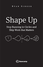 Basecamp: Shape Up — Stop Running in Circles and Ship Work that Matters