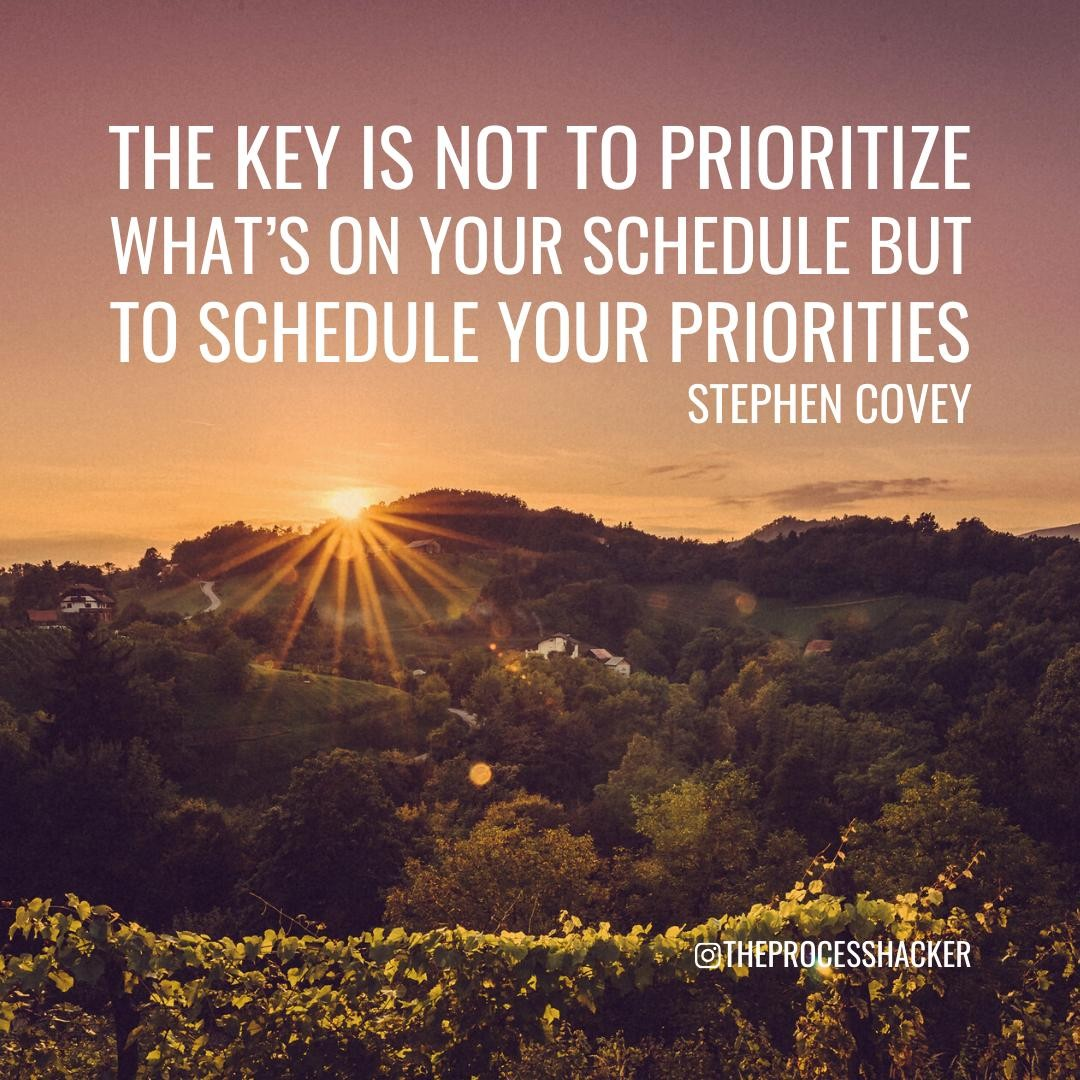 “The key is to not prioritize what’s on your schedule, but to schedule your priorities.” – Stephen Covey