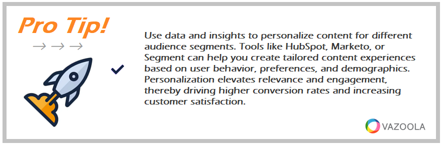 Use data and insights to personalize content for different audience segments. Tools like HubSpot, Marketo, or Segment can help you create tailored content experiences based on user behavior, preferences, and demographics. Personalization elevates relevance and engagement, thereby driving higher conversion rates and increasing customer satisfaction.