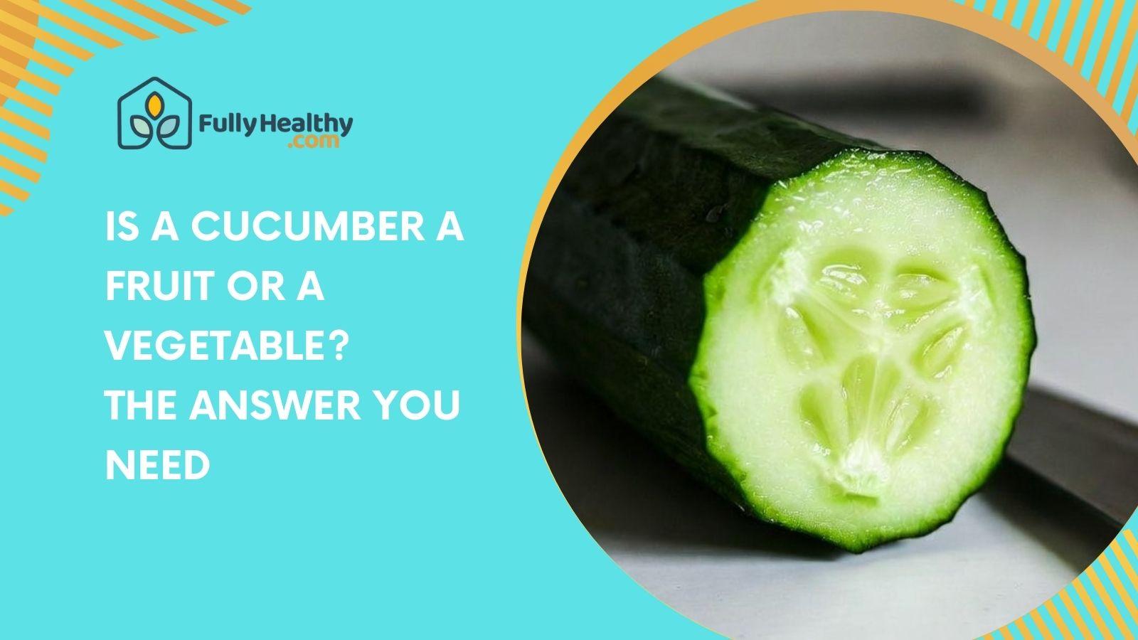 Is A Cucumber A Fruit Or A Vegetable? The Answer You Need