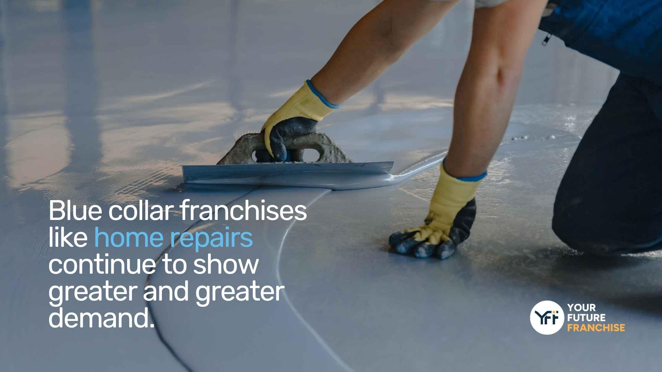 Person repairing a cement floor with a quote "Blue collar franchises like home repairs continue to show greater and greater demand."