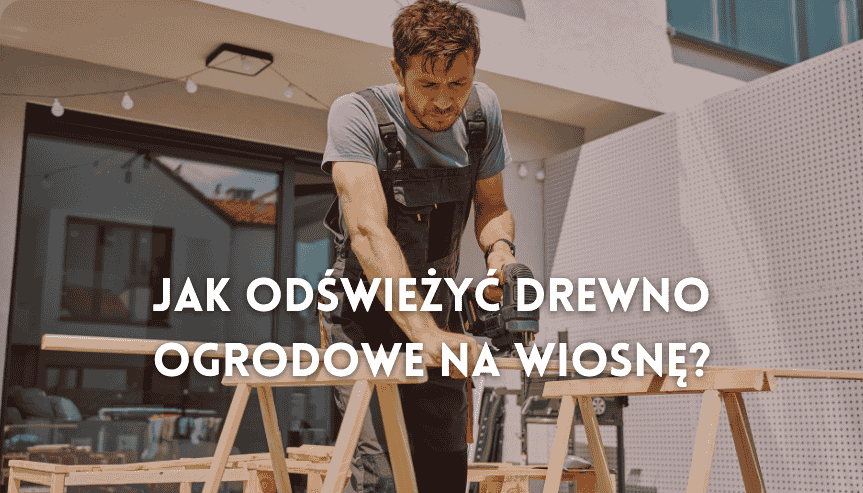 Jak odświeżyć drewno ogrodowe na wiosnę