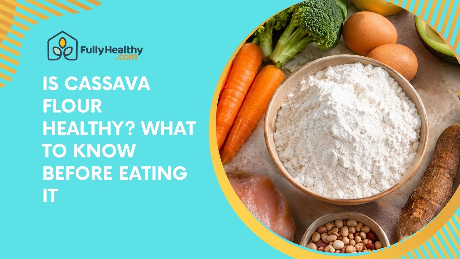 Is Cassava Flour Healthy? What to Know Before Eating It