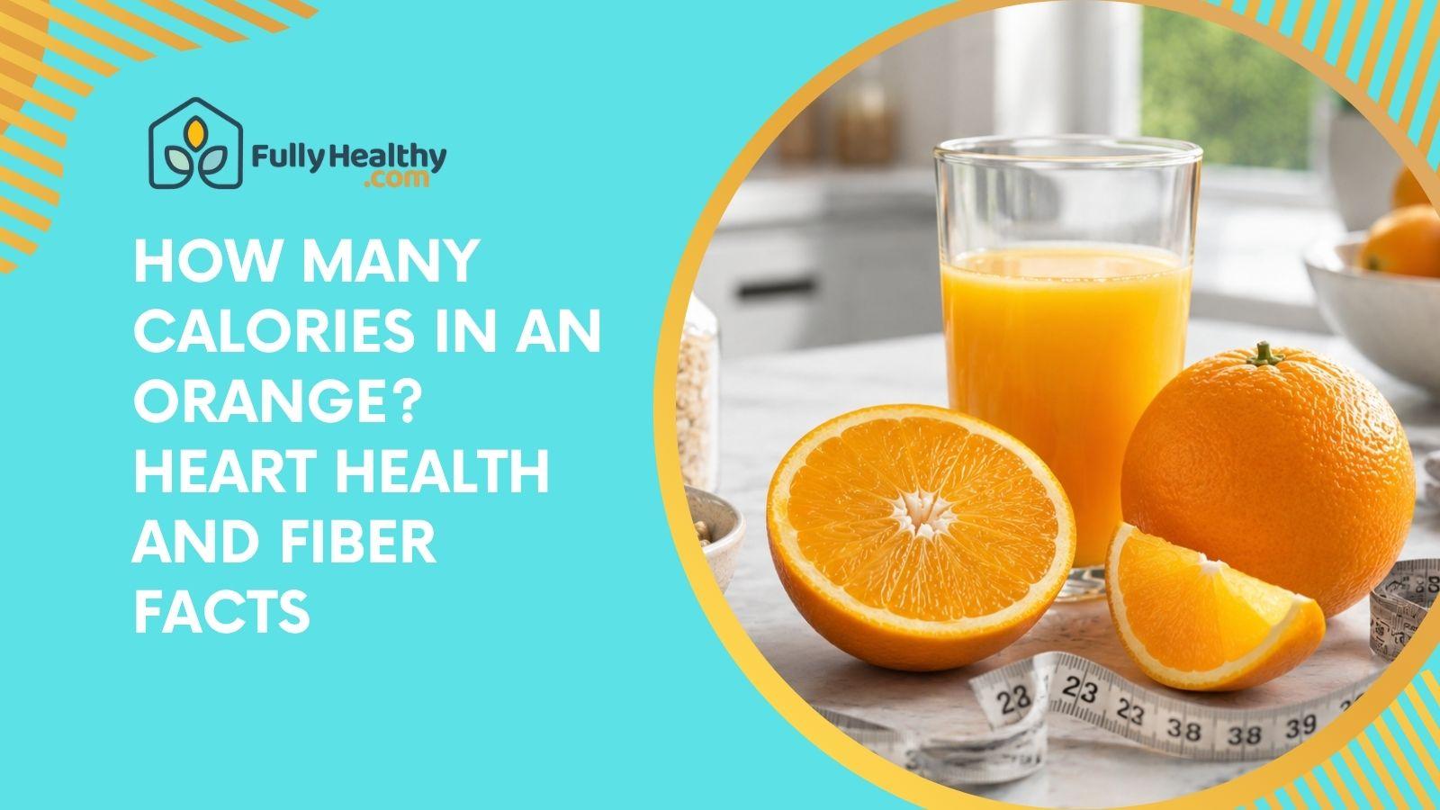 How Many Calories In An Orange? Heart Health And Fiber Facts