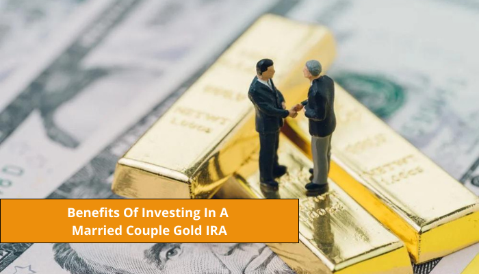 Benefits Of Investing In A Married Couple Gold IRA