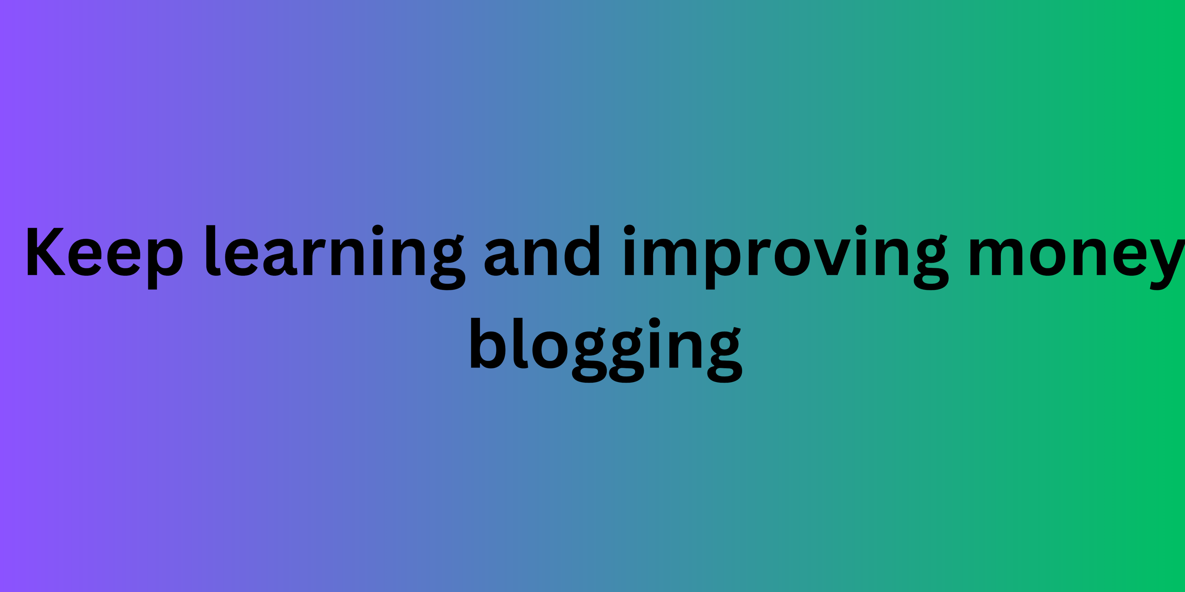 Keep learning and improving money blogging