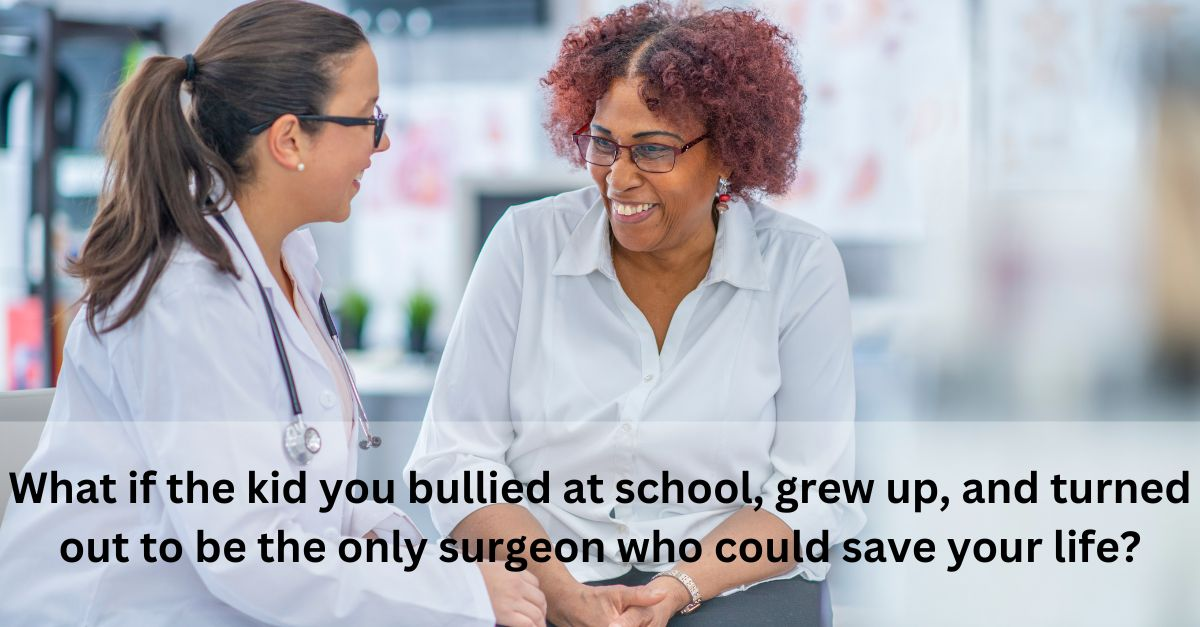 "What if the kid you bullied at school, grew up, and turned out to be the only surgeon who could save your life?