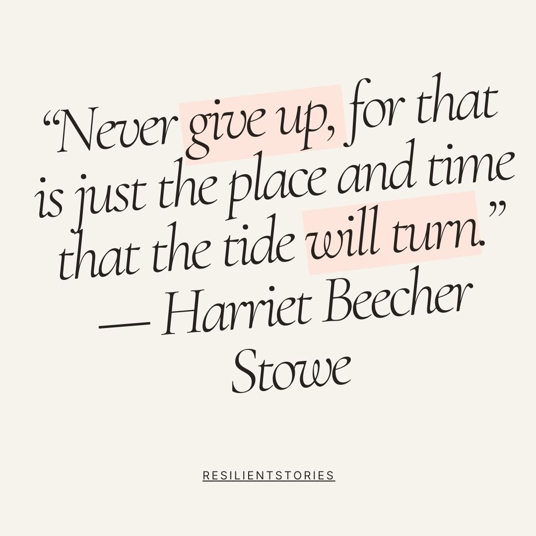 Harriet Beecher Stowe quote, "Never give up, for that is just the place and time that the tide will turn."