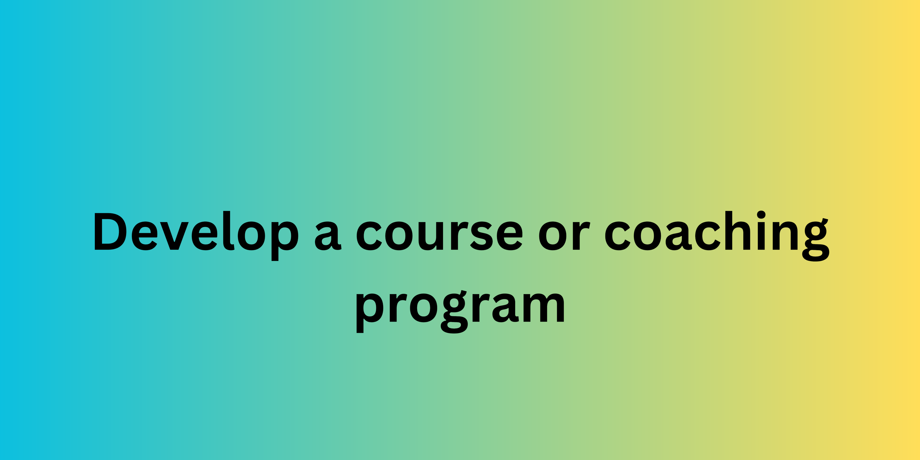 Develop a course or coaching program: