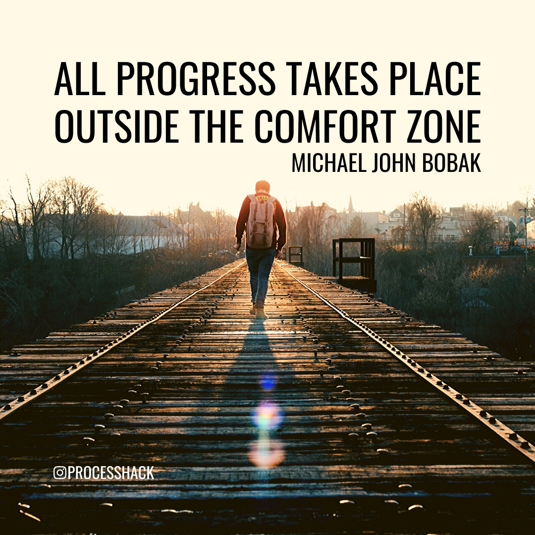 “All progress take place outside the comfort zone.” – Michael John Bobak