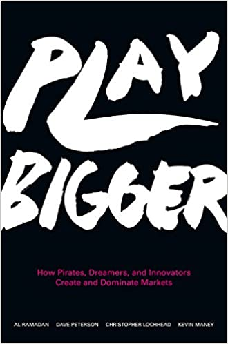 Play Bigger: How Pirates, Dreamers, and Innovators Create and Dominate Markets by Al Ramadan, Dave Peterson, Christopher Lochhead, Kevin Maney