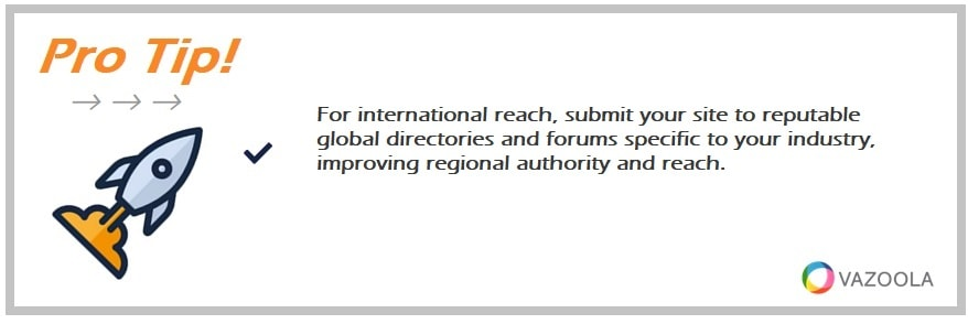 For international reach, submit your site to reputable global directories and forums specific to your industry, improving regional authority and reach.