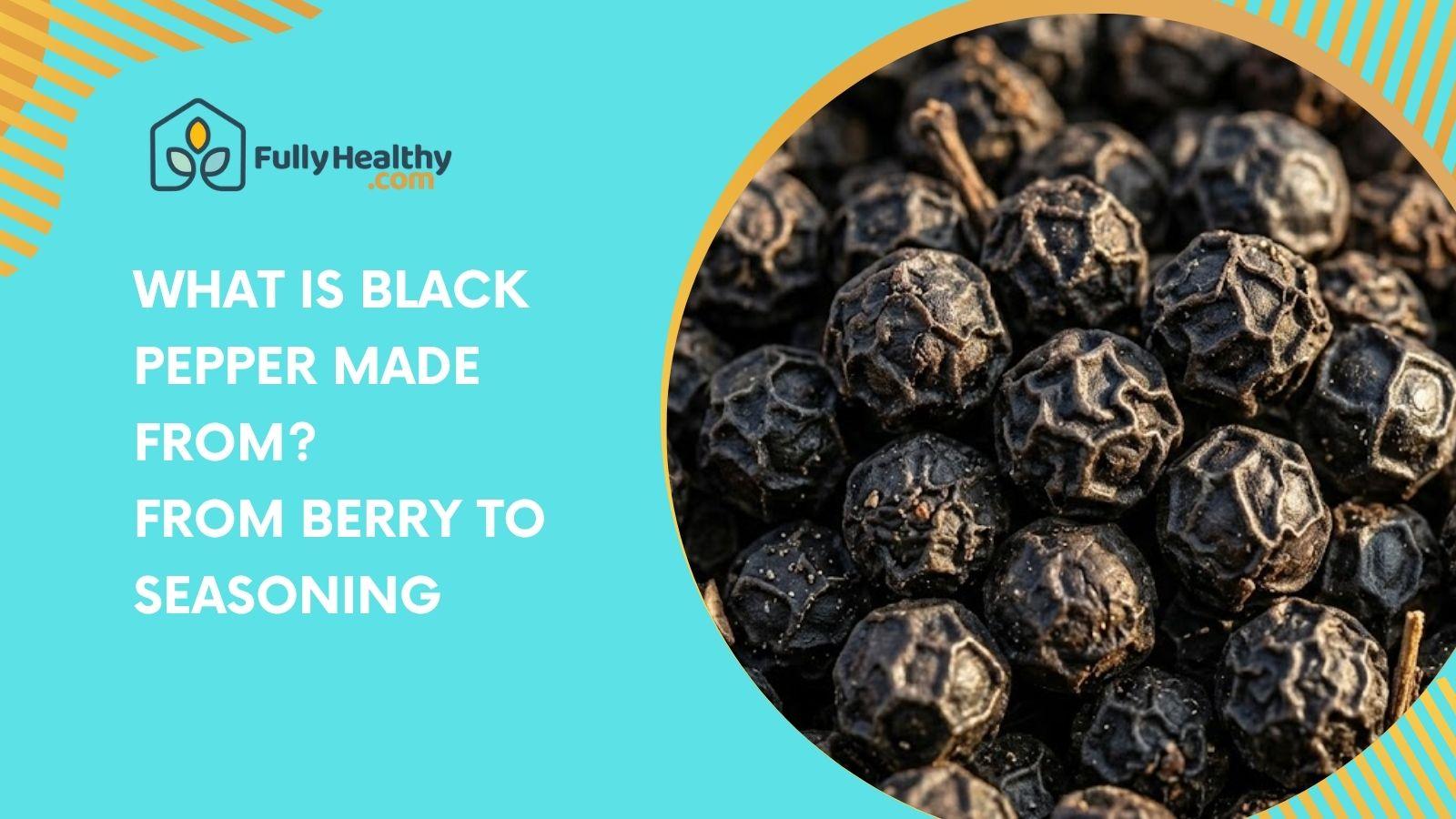 What Is Black Pepper Made From? From Berry To Seasoning