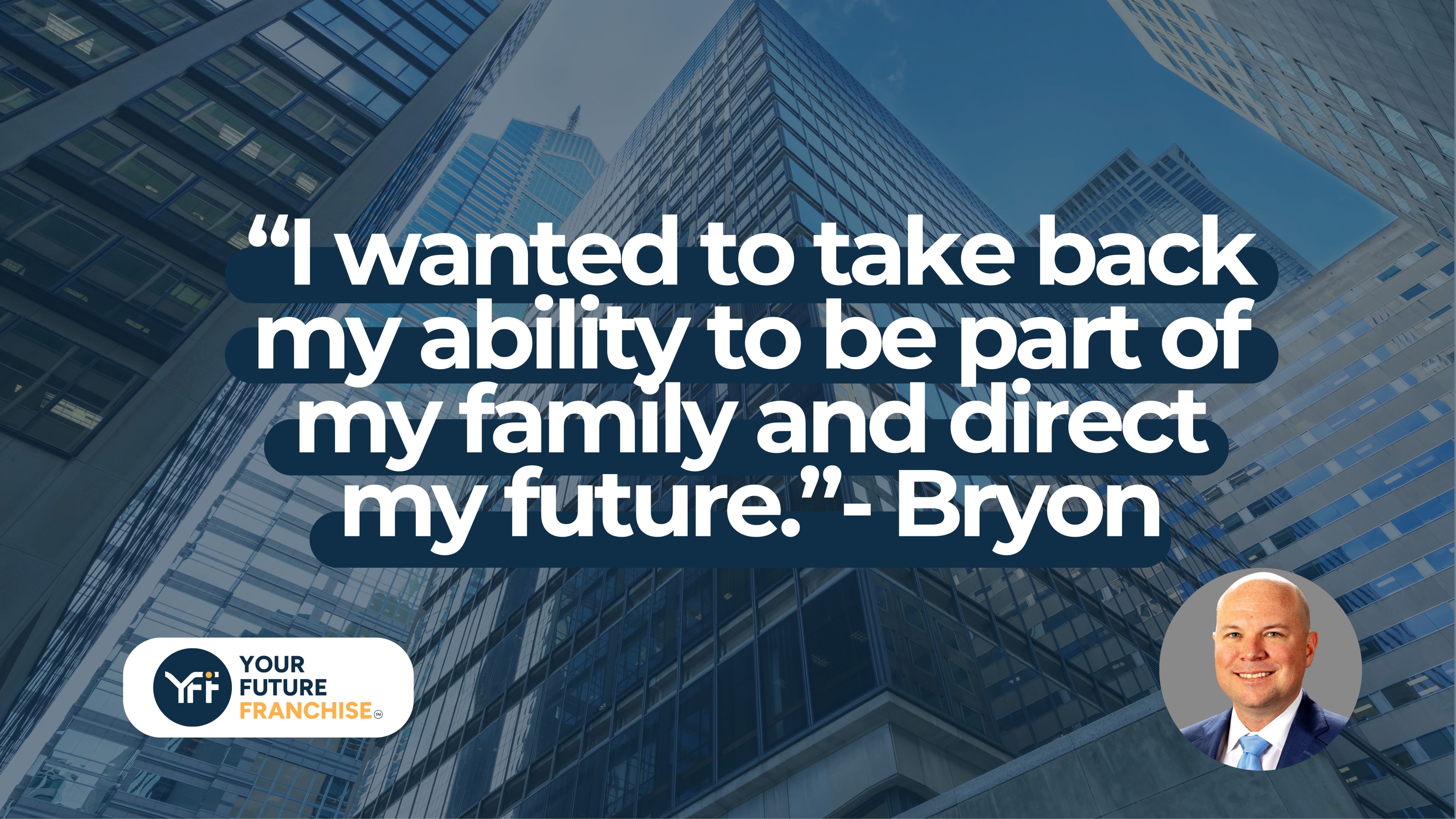 “I wanted to take back my ability to be part of my family and direct my future.”- Bryon