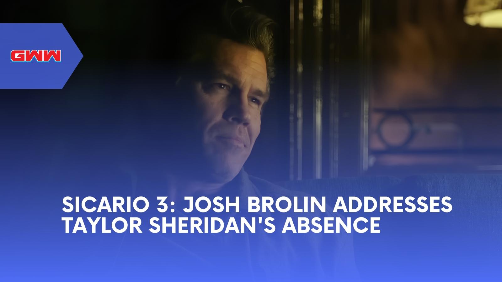 Sicario 3: Josh Brolin Addresses Taylor Sheridan's Absence