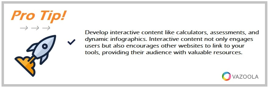 Develop interactive content like calculators, assessments, and dynamic infographics. Interactive content not only engages users but also encourages other websites to link to your tools, providing their audience with valuable resources.