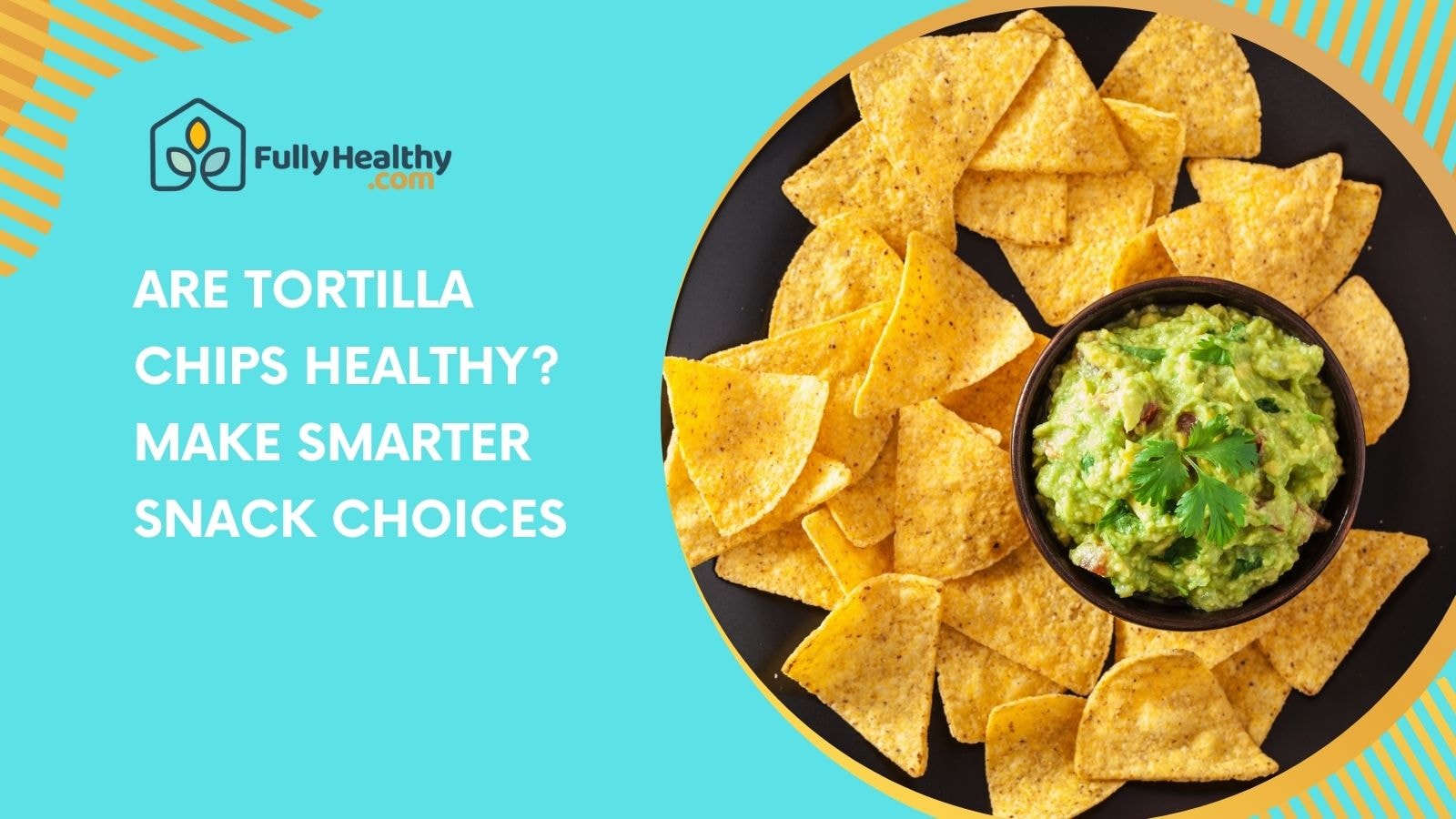 Are Tortilla Chips Healthy? Make Smarter Snack Choices