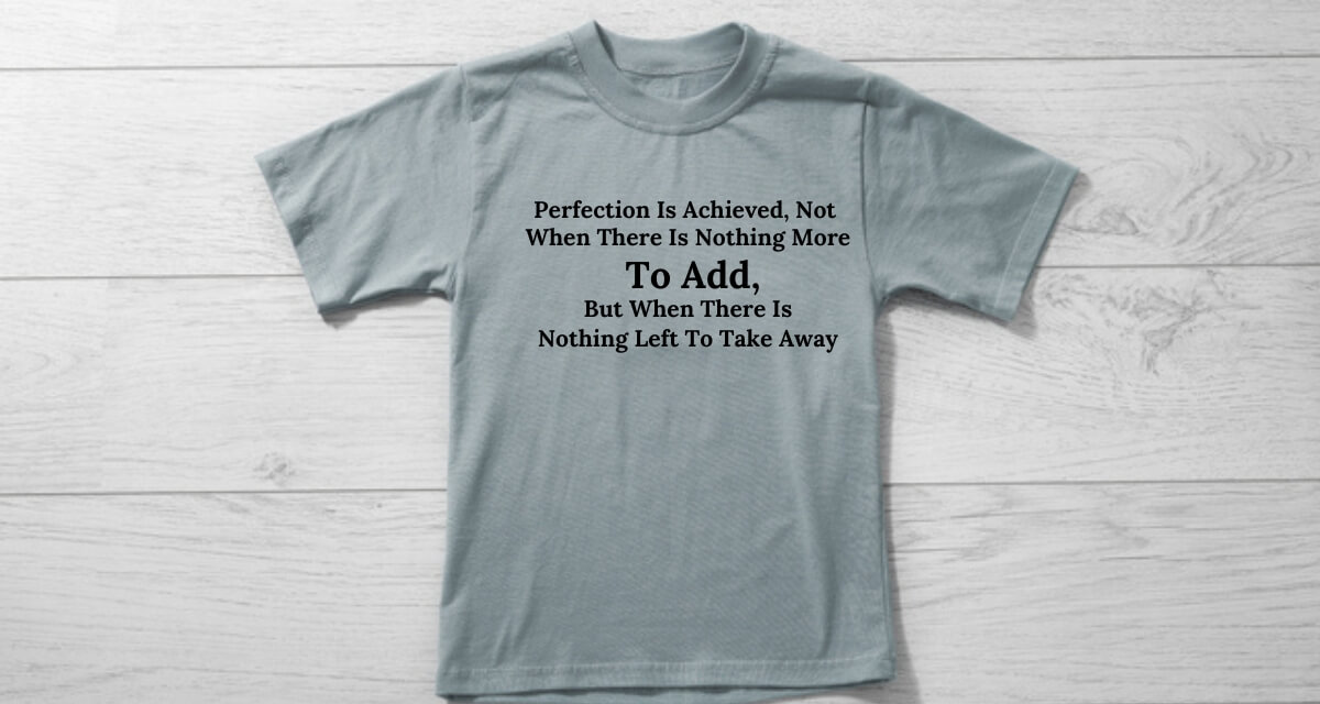 "Perfection Is Achieved, Not When There Is Nothing More To Add, But When There Is Nothing Left To Take Away" - Antoine De Saint-Exupery teesly.com