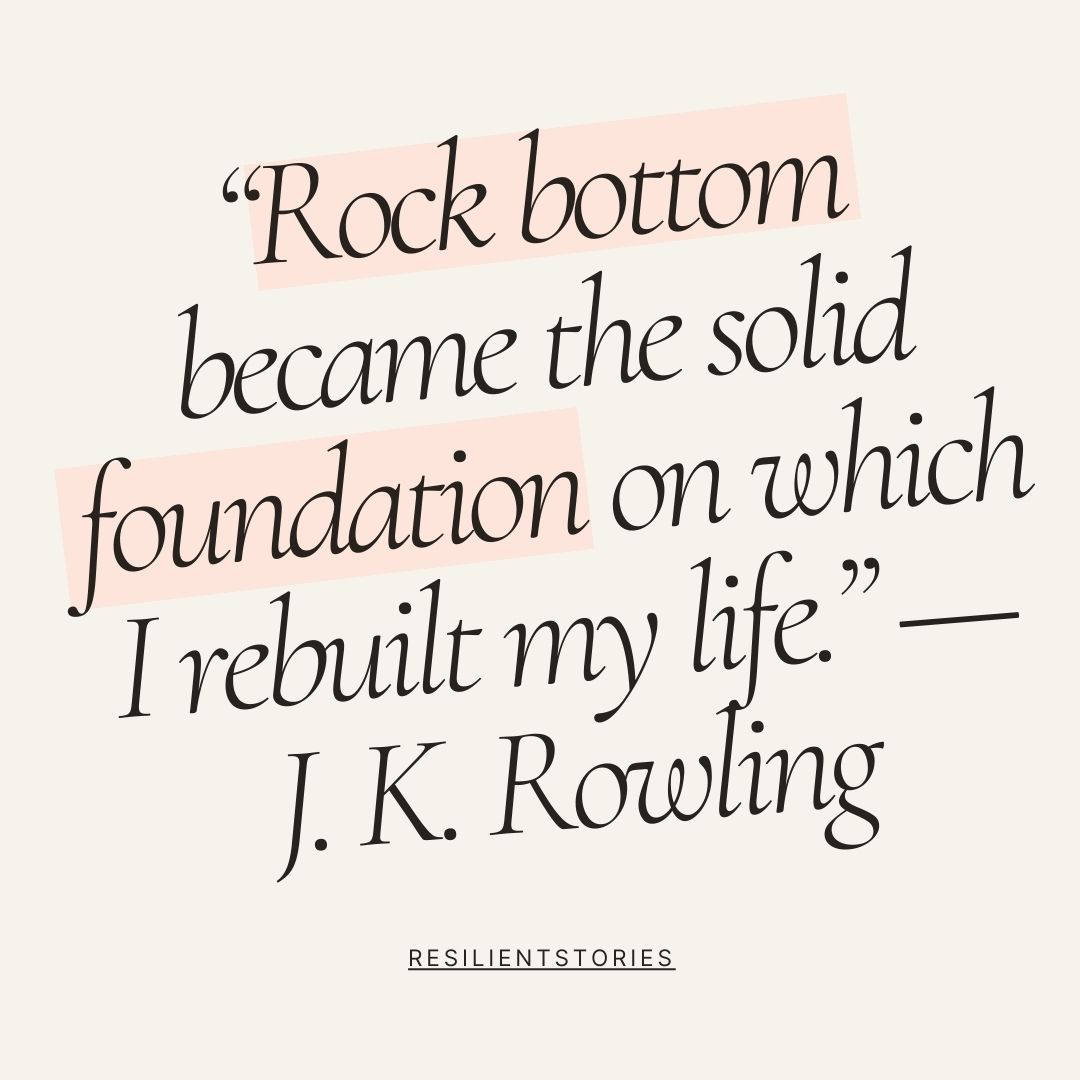 J. K. Rowling quote about examples of resilience that are personal in nature, "Rock bottom became the solid foundation on which I rebuilt my life."