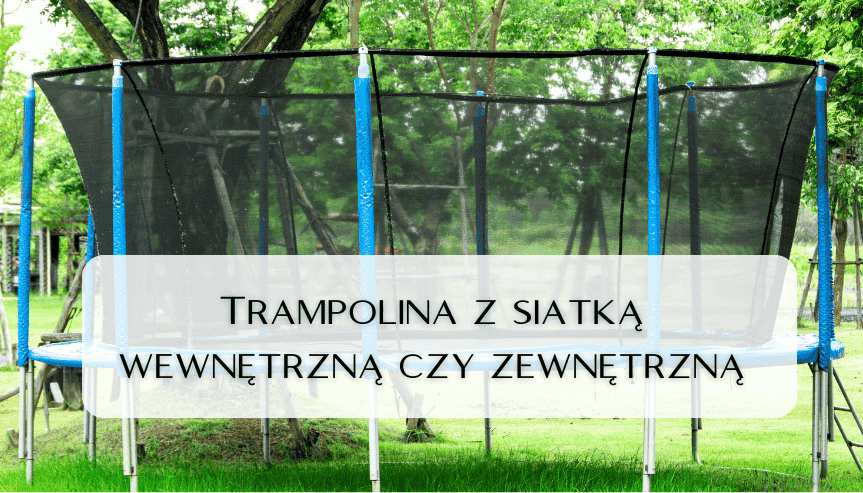 trampolina z siatką wewnętrzną czy zewnętrzną