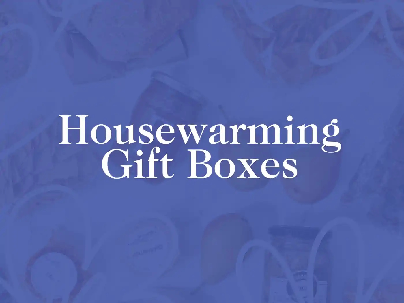 Promotional image for housewarming gift boxes, featuring a soft blue background with a faint collage of various gift items and the bold text 'Housewarming Gift Boxes' prominently displayed. Ideal for celebrating a new home. Fabulous Flowers and Gifts.