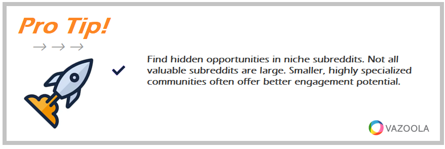 Find hidden opportunities in niche subreddits. Not all valuable subreddits are large. Smaller, highly specialized communities often offer better engagement potential.