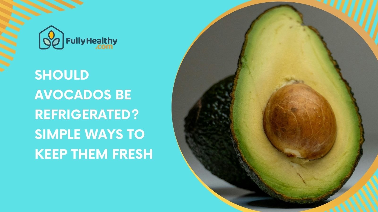 Should Avocados Be Refrigerated? Best Tips to Keep Them Fresh