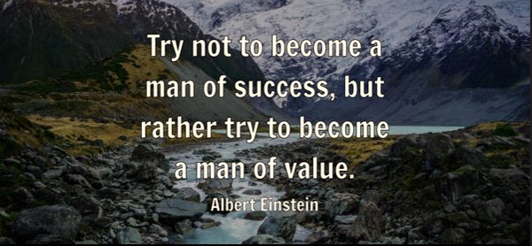 Try not to become a man of success, but rather try to become a man of value; Albert Einstein: