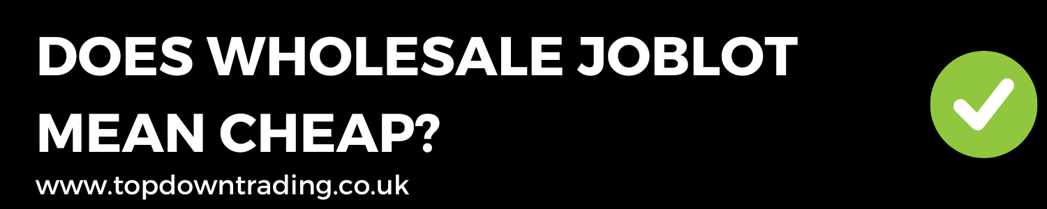 Does Wholesale Joblot Mean Cheap? - Are Job lots Cheap Quality Items? - Top Down Trading