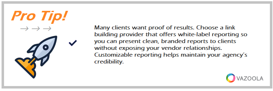 Many clients want proof of results. Choose a link building provider that offers white-label reporting so you can present clean, branded reports to clients without exposing your vendor relationships. Customizable reporting helps maintain your agency’s credibility.