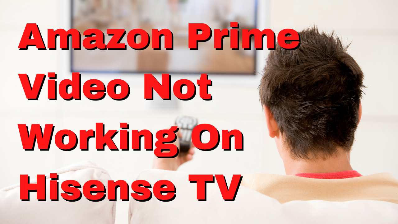 Why can't I watch  Amazon Prime Video on my Hisense TV?