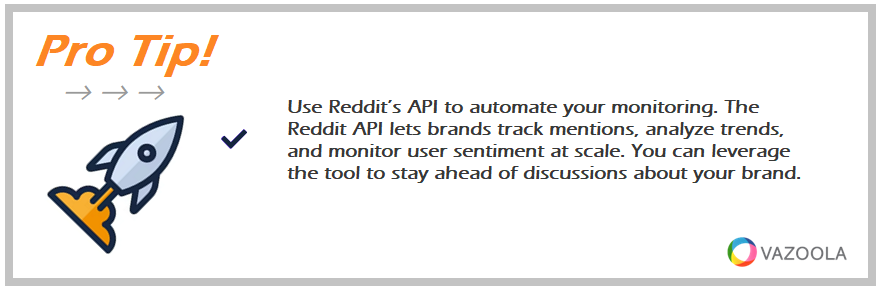 Use Reddit’s API to automate your monitoring. The Reddit API lets brands track mentions, analyze trends, and monitor user sentiment at scale. You can leverage the tool to stay ahead of discussions about your brand.