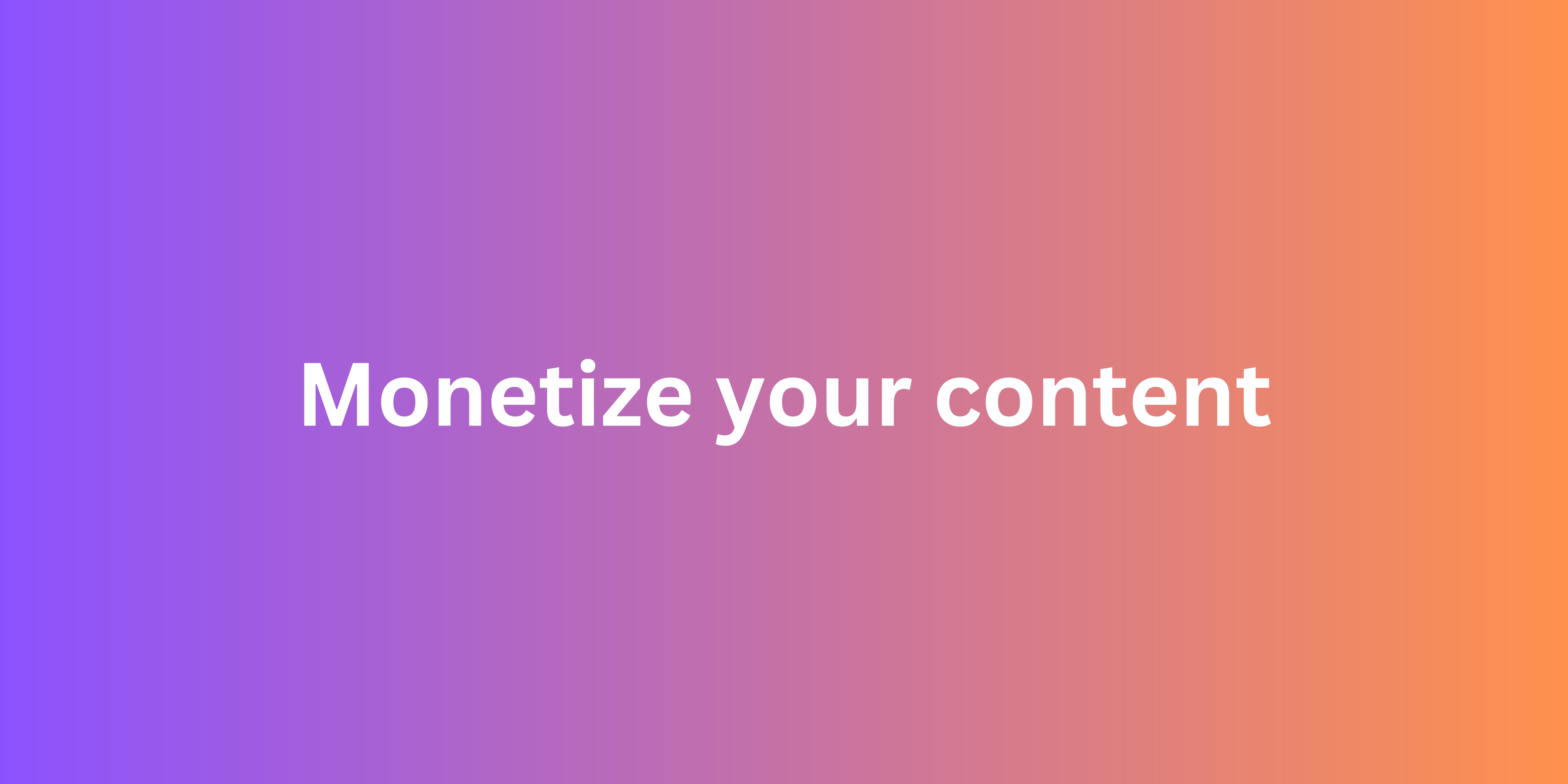 Monetize your content