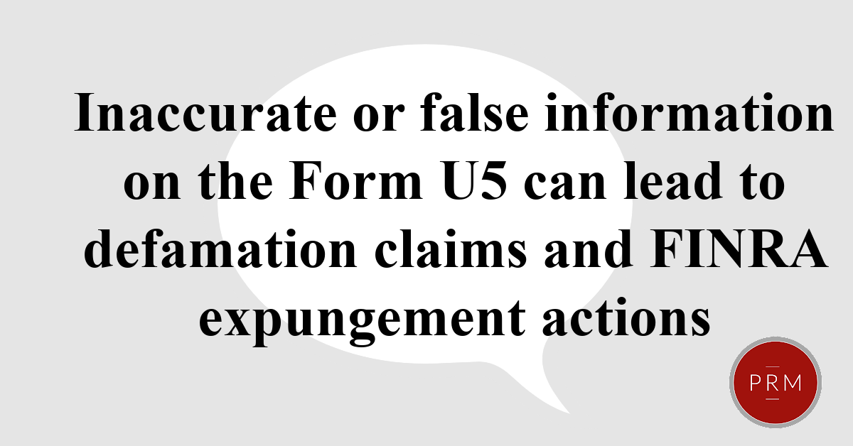Inaccurate or false information on the Form U5 can lead to defamation claims and FINRA expungement actions.