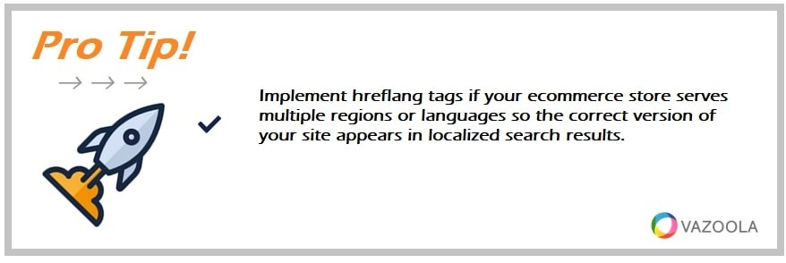 Implement hreflang tags if your ecommerce store serves multiple regions or languages so the correct version of your site appears in localized search results.